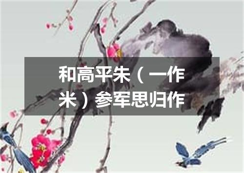 和高平朱（一作米）参军思归作