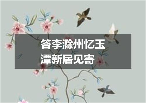 答李滁州忆玉潭新居见寄