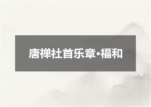 唐禅社首乐章·福和