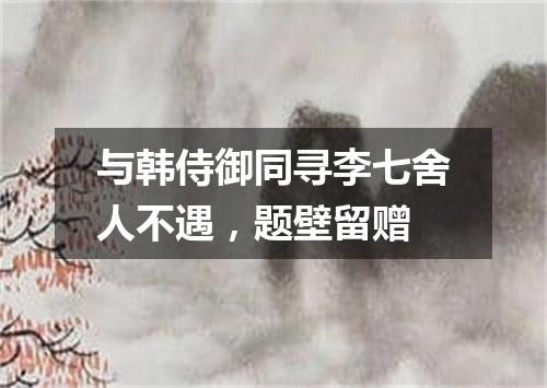 与韩侍御同寻李七舍人不遇,题壁留赠