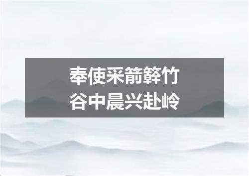 奉使采箭簳竹谷中晨兴赴岭