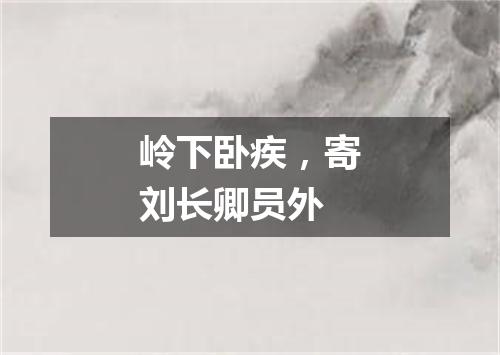 岭下卧疾,寄刘长卿员外