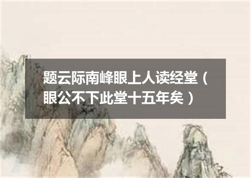 题云际南峰眼上人读经堂(眼公不下此堂十五年矣)
