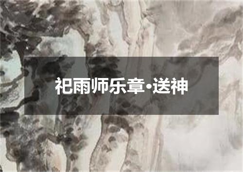 祀雨师乐章·送神
