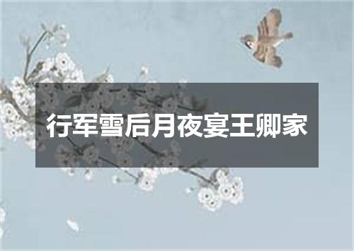 行军雪后月夜宴王卿家