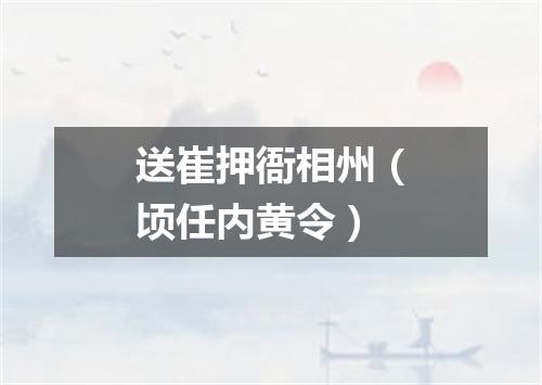 送崔押衙相州（顷任内黄令）
