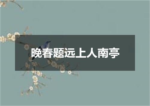 晚春题远上人南亭