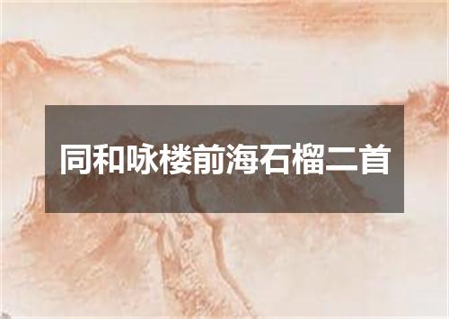 同和咏楼前海石榴二首