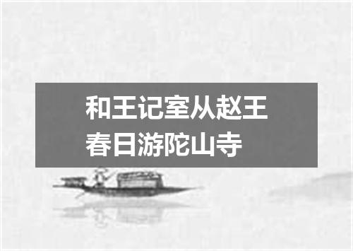 和王记室从赵王春日游陀山寺