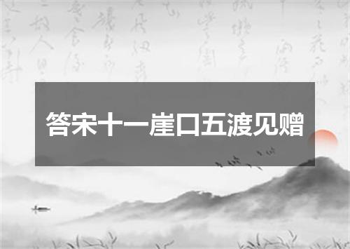 答宋十一崖口五渡见赠