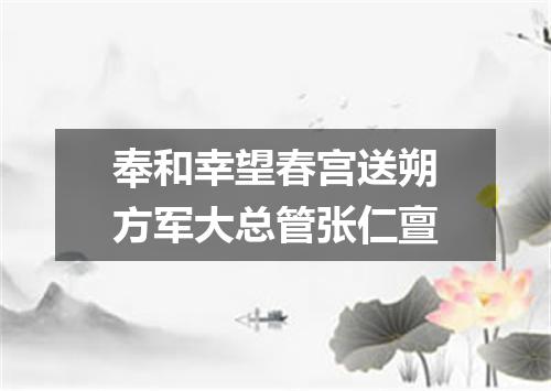 奉和幸望春宫送朔方军大总管张仁亶