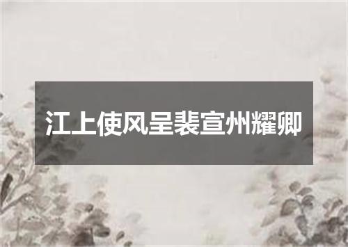 江上使风呈裴宣州耀卿