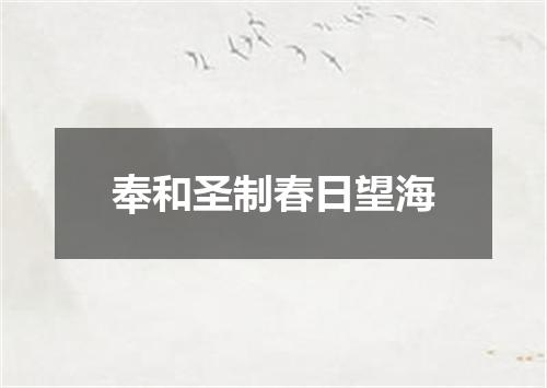 奉和圣制春日望海