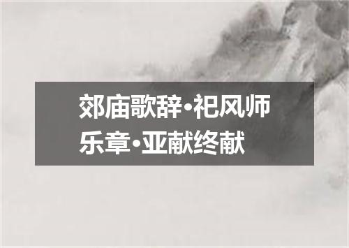 郊庙歌辞·祀风师乐章·亚献终献