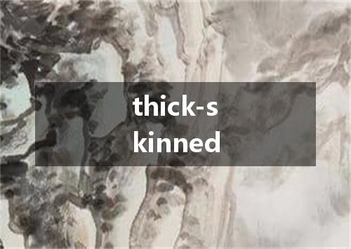 thick-skinned是什么意思