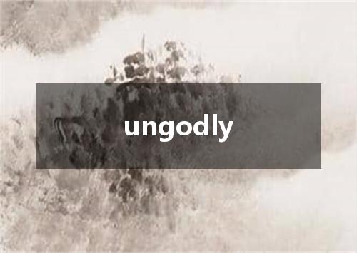 ungodly是什么意思