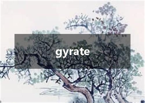 gyrate是什么意思