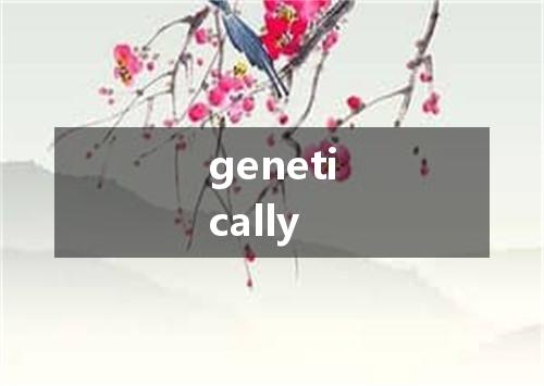 genetically是什么意思