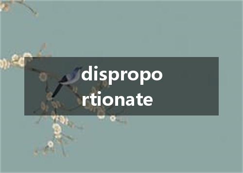 disproportionate是什么意思