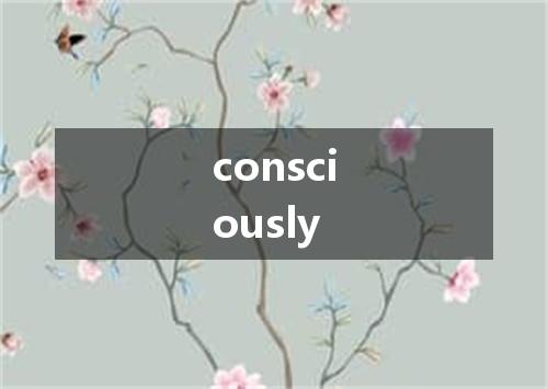 consciously是什么意思