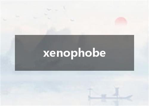 xenophobe是什么意思