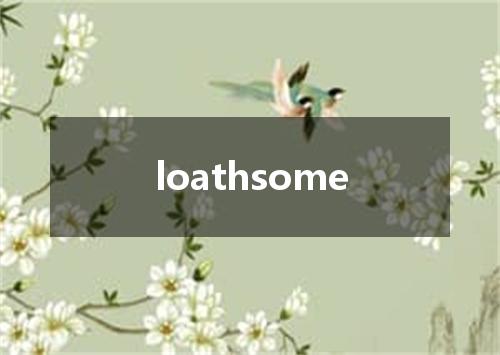 loathsome是什么意思