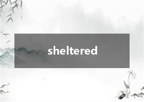 sheltered是什么意思