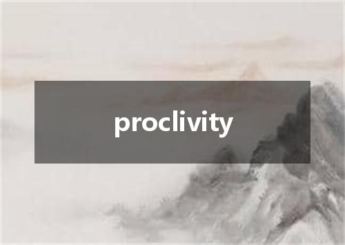 proclivity是什么意思