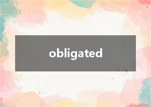 obligated是什么意思