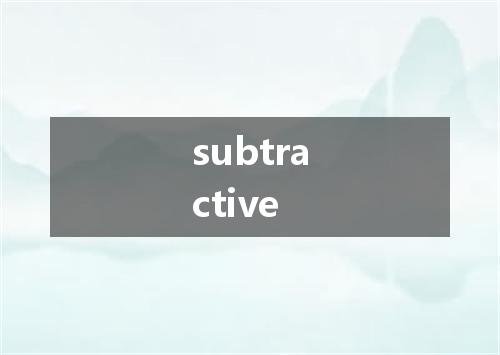 subtractive是什么意思