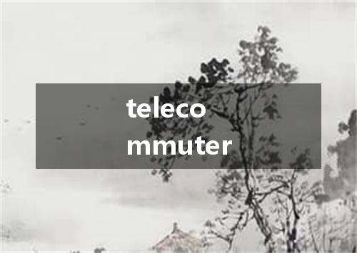 telecommuter是什么意思