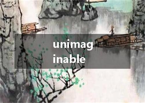 unimaginable是什么意思