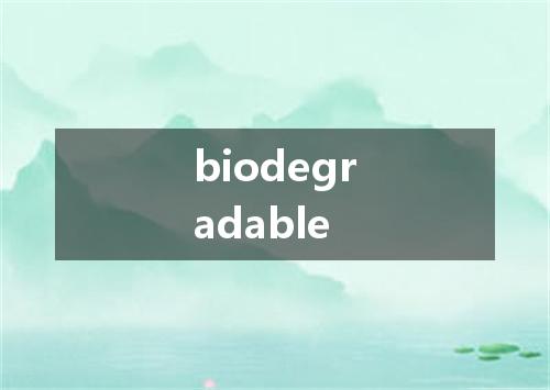 biodegradable是什么意思