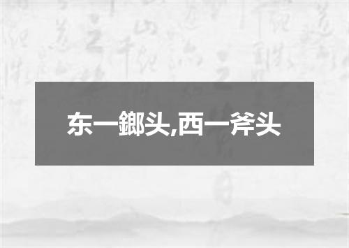 东一鎯头,西一斧头