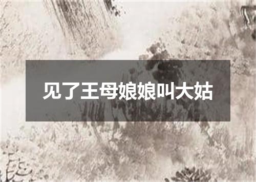 见了王母娘娘叫大姑