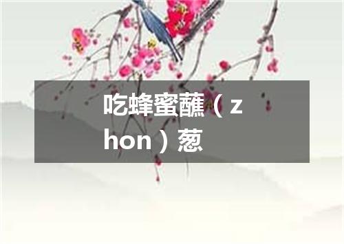 吃蜂蜜蘸（zhon）葱