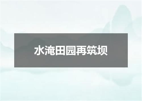 水淹田园再筑坝