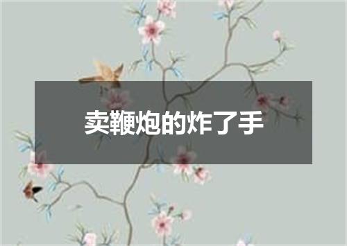 卖鞭炮的炸了手