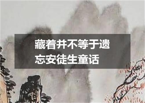 藏着并不等于遗忘安徒生童话