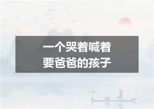 一个哭着喊着要爸爸的孩子