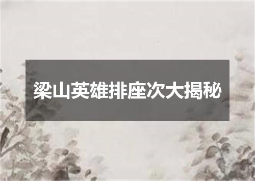 梁山英雄排座次大揭秘