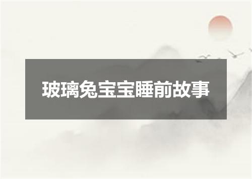 玻璃兔宝宝睡前故事