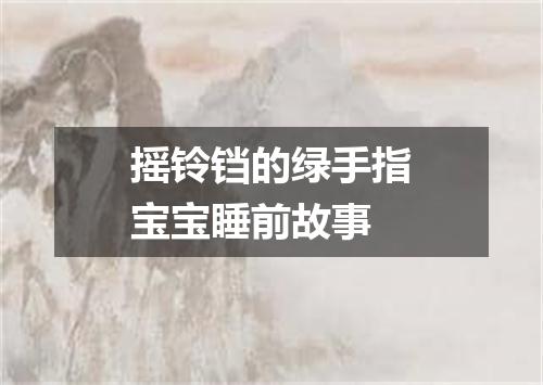 摇铃铛的绿手指宝宝睡前故事