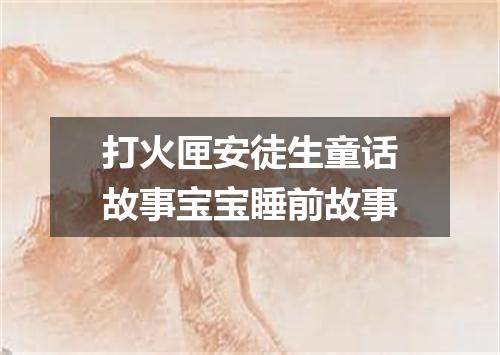 打火匣安徒生童话故事宝宝睡前故事