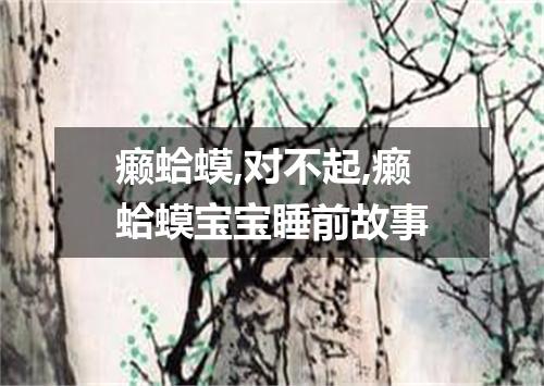 癞蛤蟆,对不起,癞蛤蟆宝宝睡前故事