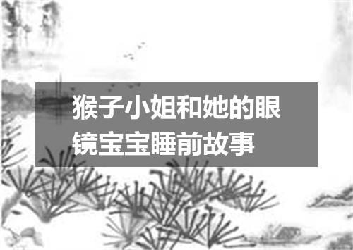 猴子小姐和她的眼镜宝宝睡前故事