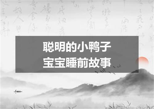 聪明的小鸭子宝宝睡前故事