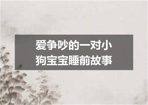 爱争吵的一对小狗宝宝睡前故事