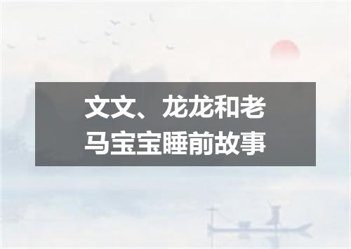 文文、龙龙和老马宝宝睡前故事