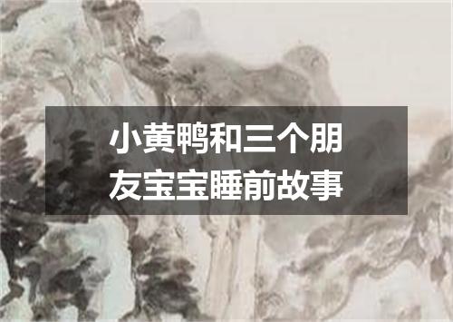 小黄鸭和三个朋友宝宝睡前故事